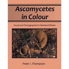Ascomycetes in Colour: Found and Photographed in Mainland Britain Paperback, Xlibris