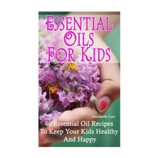 Essential Oils for Kids: 40 Essential Oil Recipes to Keep Your Kids Healthy and Happy Paperback, Createspace Independent Publishing Platform