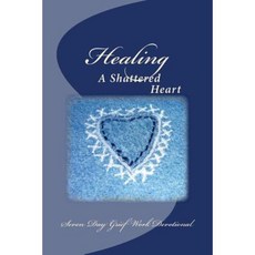 Healing a Shattered Heart: Seven Day Grief Work Devotional Paperback, Createspace Independent Publishing Platform