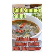Cold Summer Soups: 40 Cold Soups Recipes to Chill with This Summer Paperback, Createspace Independent Publishing Platform