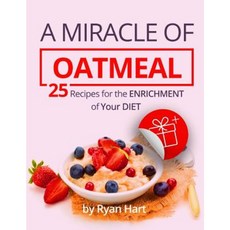 A Miracle of Oatmeal.: 25 Recipes for the Enrichment of Your Diet. Paperback, Createspace Independent Publishing Platform