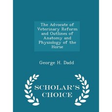 The Advocate of Veterinary Reform and Outlines of Anatomy and Physiology of the Horse - Scholar's Choice Edition Paperback