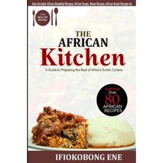 The African Kitchen: A Guide to Preparing the Best of Africa's Exotic Cuisine Paperback, Createspace Independent Publishing Platform