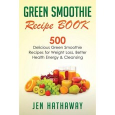 Green Smoothie Recipe Book: 500 Delicious Green Smoothie Recipes for Weight Loss Better Health Energy & Cleansing Paperback, Createspace