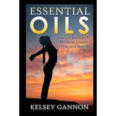 Essential Oils: Natural Solutions to Eliminate Anxiety Stress and Illnesses Paperback, Createspace Independent Publishing Platform