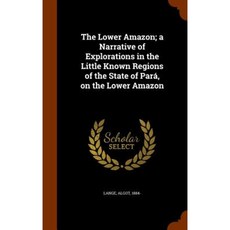 The Lower Amazon; A Narrative of Explorations in the Little Known Regions of the State of Para on the Lower Amazon Hardcover, Arkose Press