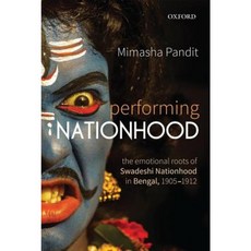 Performing Nationhood: The Emotional Roots of Swadeshi Nationhood in Bengal 1905-1912 Hardcover, Oxford University Press, USA