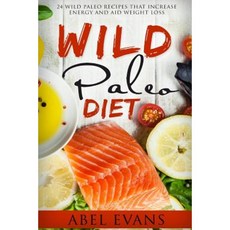 The Wild Paleo Die: The Top 24 Wild Paleo Recipes to Increase Energy and Aid Weight Loss Paperback, Createspace Independent Publishing Platform
