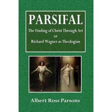 Parsifal the Finding of Christ Through Art: Or Richard Wagner as Theologian Paperback, Createspace Independent Publishing Platform