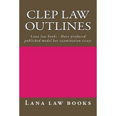 CLEP Law Outlines: Lana Law Books - Have Produced Published Model Bar Examination Essays Paperback, Createspace Independent Publishing Platform
