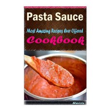 Pasta Sauce: Most Amazing Recipes Ever Offered Paperback, Createspace Independent Publishing Platform