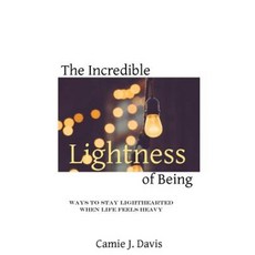 The Incredible Lightness of Being: Ways to Stay Lighthearted When Life Feels Heavy Paperback, Createspace Independent Publishing Platform