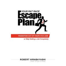Your Rat Race Escape Plan: Transition Out of Your 9 to 5 Job (or Skip Getting a Job Completely!) Paperback, Robert Hirabayashi Consulting, Inc.