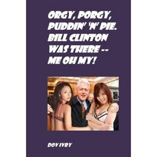 Orgy Porgy Puddin' 'n' Pie. Bill Clinton Was There -- Me Oh My! Paperback, Createspace Independent Publishing Platform