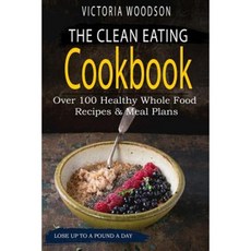 The Clean Eating Cookbook: Over 100 Healthy Whole Food Recipes & Meal Plans Paperback, Createspace Independent Publishing Platform