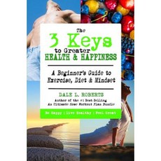 The 3 Keys to Greater Health & Happiness: A Beginner's Guide to Exercise Diet & Mindset Paperback, Createspace Independent Publishing Platform