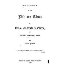 Sketches of the Life and Times of Dea Jacob Eaton of South Reading Mass. Paperback, Createspace Independent Publishing Platform
