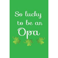 So Lucky to Be an Opa: St. Patrick 6 X 9 108 Lined Pages (Diary Notebook Journal) Paperback, Createspace Independent Publishing Platform