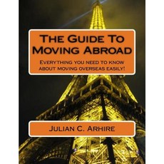 The Guide to Moving Abroad: Everything You Need to Know about Moving Overseas Easily! Paperback, Createspace Independent Publishing Platform