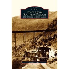 Colorado and Southern Railway: Clear Creek Narrow Gauge Hardcover, Arcadia Publishing Library Editions