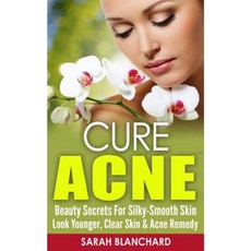 Cure Acne: Beauty Secrets for Silky-Smooth Skin - Look Younger Clear Skin & Acne Remedy Paperback, Createspace Independent Publishing Platform