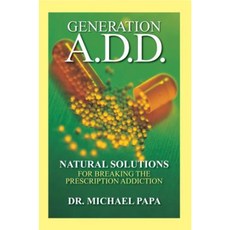 Generation A.D.D.: Natural Solutions for Breaking the Prescription Addictions Hardcover, Essential Publishing, Inc.