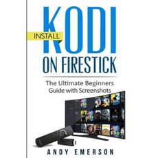 Install Kodi on Firestick: The Ultimate Beginners Guide with Screenshots Paperback, Createspace Independent Publishing Platform