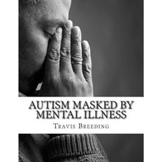 Autism Masked by Mental Illness: Autism and the Relationship with Mental Illness Paperback, Createspace Independent Publishing Platform