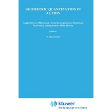 Geometric Quantization in Action: Applications of Harmonic Analysis in Quantum Statistical Mechanics and Quantum Field Theory Hardcover, Springer
