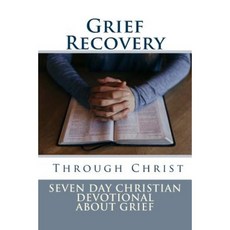 Grief Recovery Through Christ: Seven Day Christian Devotional about Grief Paperback, Createspace Independent Publishing Platform