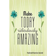 Make Today Ridiculously Amazing: 90-Day Food and Exercise Journal Paperback, Createspace Independent Publishing Platform