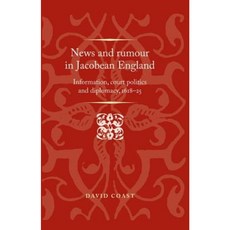 News and Rumour in Jacobean England: Information Court Politics and Diplomacy 1618-25 Paperback, Manchester University Press