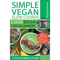 Simple Vegan Slow Cooker Cookbook for Beginners: 7-Day Meal Plan Paperback, Createspace Independent Publishing Platform