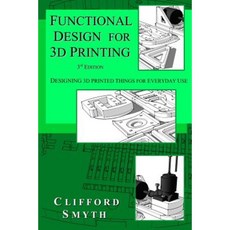 Functional Design for 3D Printing: Designing 3D Printed Things for Everyday Use - 3rd Edition Paperback, Clifford Smyth