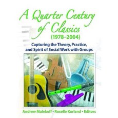 A Quarter Century of Classics (1978-2004): Capturing the Theory Practice and Spirit of Social Work with Groups Paperback, Haworth Social Work