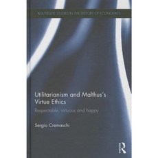 Utilitarianism and Malthus Virtue Ethics: Respectable Virtuous and Happy Hardcover, Routledge