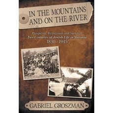In the Mountains and on the River: Repression and Survival Two Centuries of Jewish Life in Slovakia 1830-1945 Paperback, Dog Ear Publishing