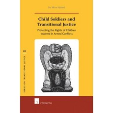 Child Soldiers and Transitional Justice: Protecting the Rights of Children Involved in Armed Conflicts Hardcover, Intersentia
