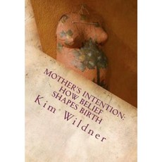 Mother's Intention: How Belief Shapes Birth Paperback, Intuitu, LLC