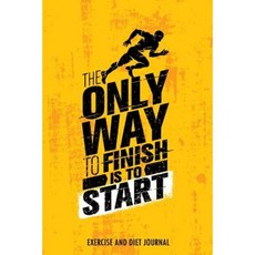 The Only Way to Finish Is to Start: Exercise and Diet Journal Paperback, Createspace Independent Publishing Platform