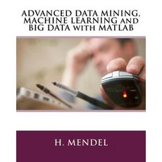 Advanced Data Mining Machine Learning and Big Data with MATLAB Paperback, Createspace Independent Publishing Platform