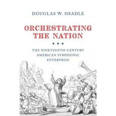 Orchestrating the Nation: The Nineteenth-Century American Symphonic Enterprise Hardcover, Oxford University Press, USA