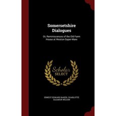 Somersetshire Dialogues: Or Reminiscences of the Old Farm House at Weston-Super-Mare Hardcover, Andesite Press
