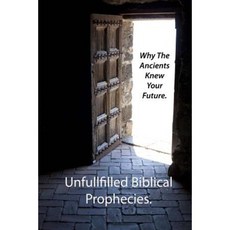 Why the Ancients Knew Your Future.: Unfulfilled Biblical Prophecies Paperback, Createspace Independent Publishing Platform
