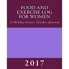 Food and Exercise Log for Women 2017: A 90-Day Fitness Tracker Journal Paperback, Createspace Independent Publishing Platform