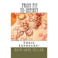 From Fit to Infirm: The Tragedy of Toxic Exposure Paperback, Createspace Independent Publishing Platform