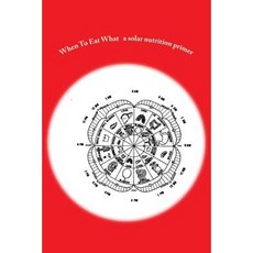 When to Eat What: A Solar Nutrition Primer Paperback, Createspace Independent Publishing Platform