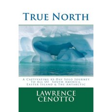True North: A Captivating 85-Day Solo Journey to All of South America & Easter Island & the Antarctic Paperback, Createspace