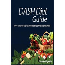 Dash Diet Guide: How I Lowered Cholesterol and Blood Pressure Naturally Paperback, Createspace