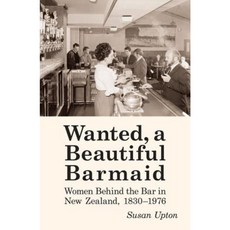 Wanted a Beautiful Barmaid: Women Behind the Bar in New Zealand 1830-1976 Paperback, Victoria University Press